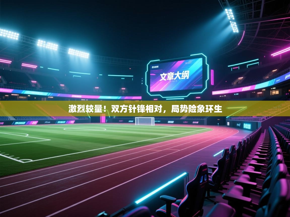 激烈较量！双方针锋相对，局势险象环生  第2张